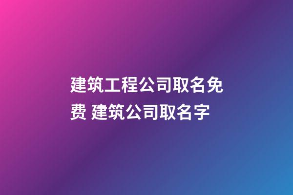 建筑工程公司取名免费 建筑公司取名字-第1张-公司起名-玄机派